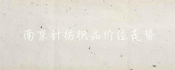 南京針紡織品價(jià)位走勢(shì)分析